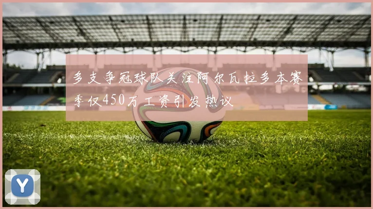 多支争冠球队关注阿尔瓦拉多本赛季仅450万工资引发热议