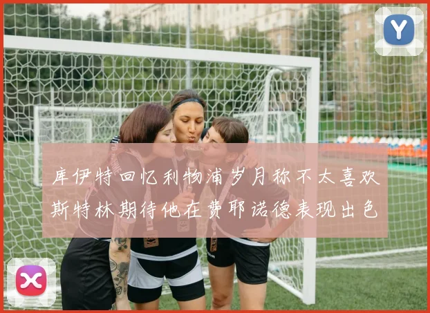 库伊特回忆利物浦岁月称不太喜欢斯特林期待他在费耶诺德表现出色