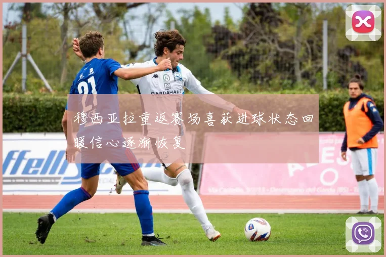 穆西亚拉重返赛场喜获进球状态回暖信心逐渐恢复