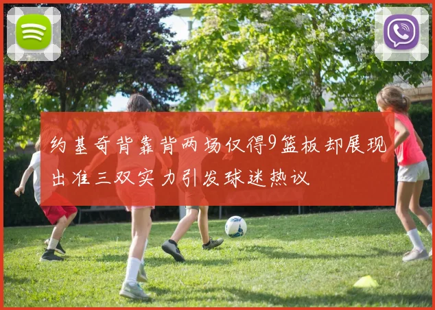约基奇背靠背两场仅得9篮板却展现出准三双实力引发球迷热议