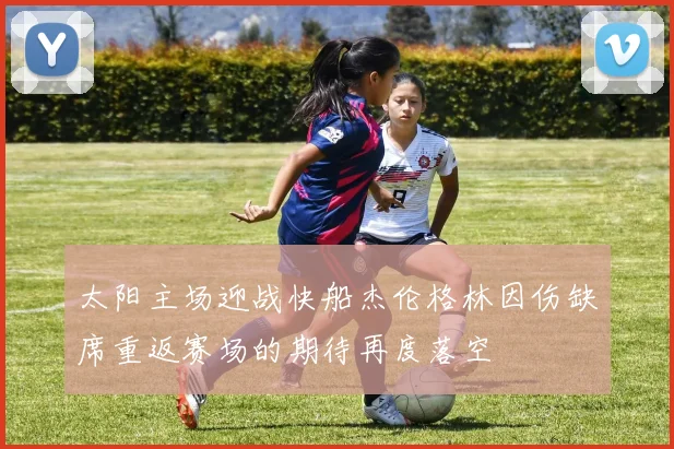 太阳主场迎战快船杰伦格林因伤缺席重返赛场的期待再度落空