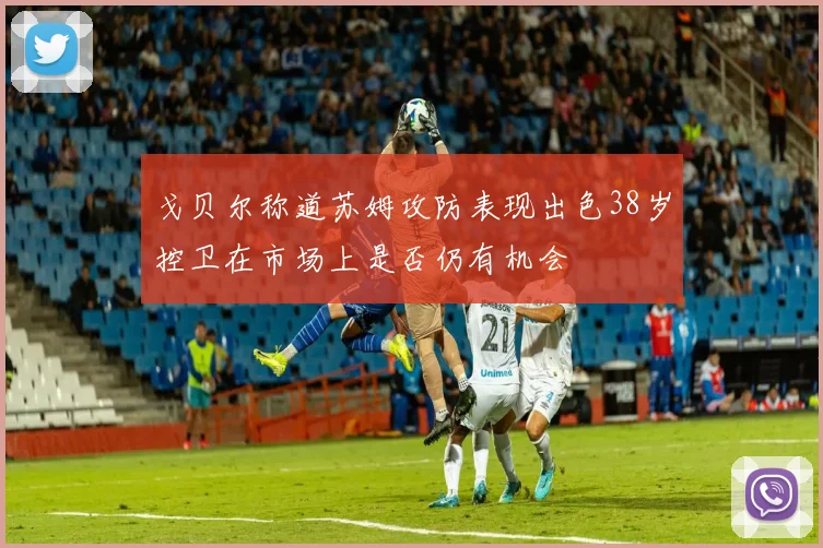 戈贝尔称道苏姆攻防表现出色38岁控卫在市场上是否仍有机会