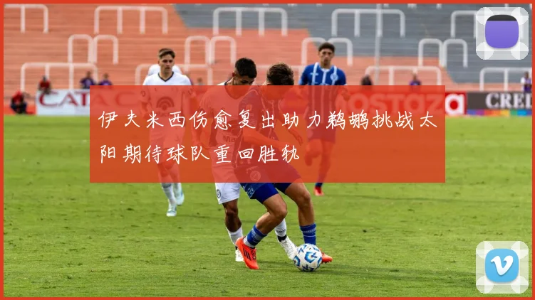 伊夫米西伤愈复出助力鹈鹕挑战太阳期待球队重回胜轨