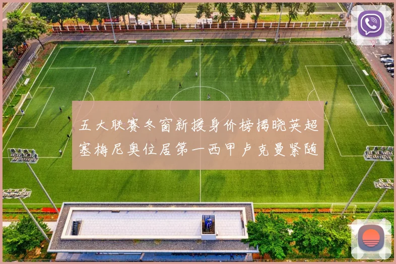 五大联赛冬窗新援身价榜揭晓英超塞梅尼奥位居第一西甲卢克曼紧随其后