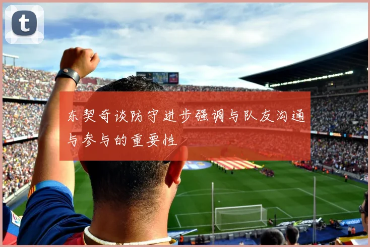 东契奇谈防守进步强调与队友沟通与参与的重要性